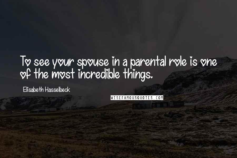 Elisabeth Hasselbeck quotes: To see your spouse in a parental role is one of the most incredible things.