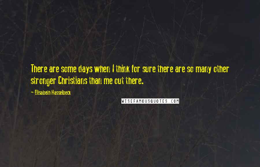 Elisabeth Hasselbeck quotes: There are some days when I think for sure there are so many other stronger Christians than me out there.