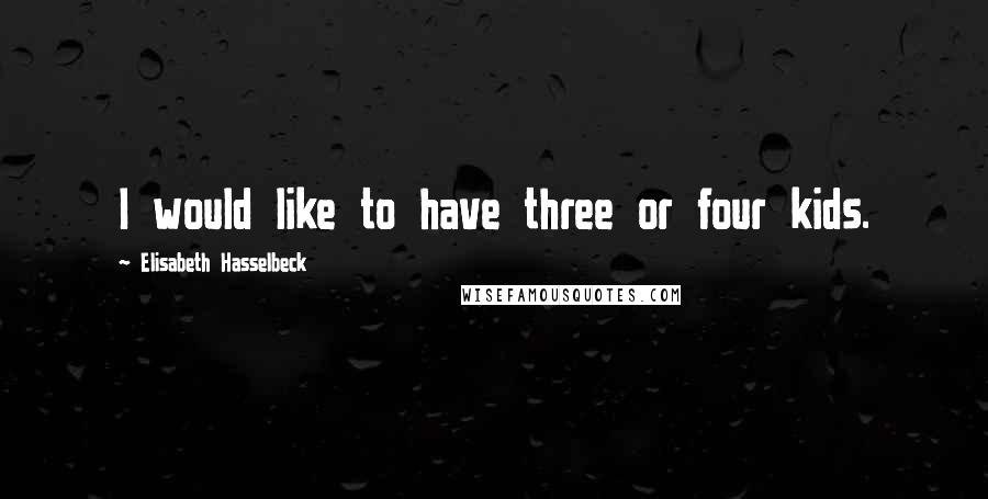 Elisabeth Hasselbeck quotes: I would like to have three or four kids.