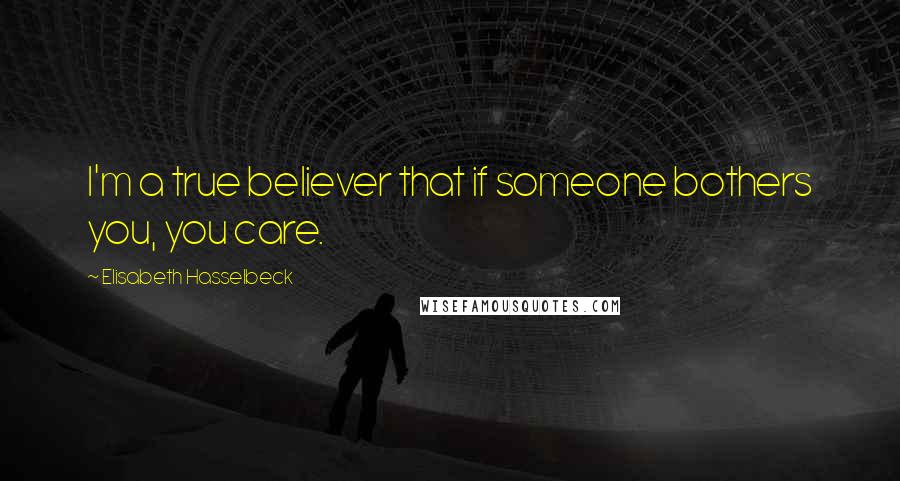 Elisabeth Hasselbeck quotes: I'm a true believer that if someone bothers you, you care.