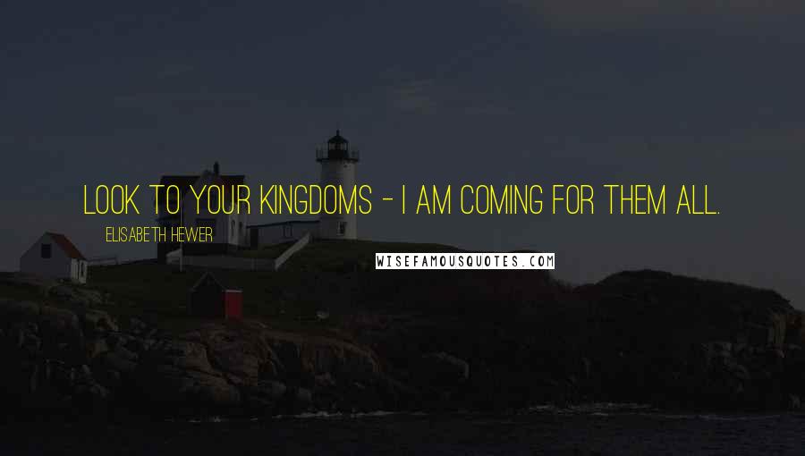 Elisabeth Hewer quotes: Look to your kingdoms - I am coming for them all.