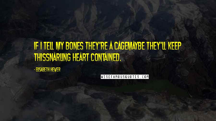 Elisabeth Hewer quotes: If I tell my bones they're a cagemaybe they'll keep thissnarling heart contained.