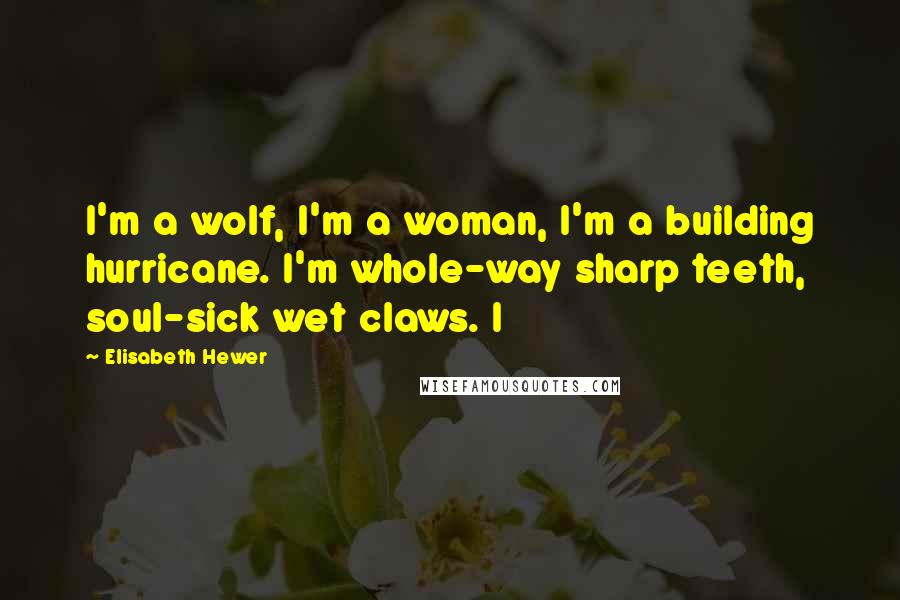 Elisabeth Hewer quotes: I'm a wolf, I'm a woman, I'm a building hurricane. I'm whole-way sharp teeth, soul-sick wet claws. I