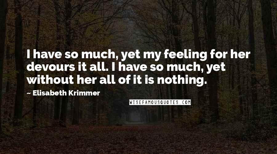 Elisabeth Krimmer quotes: I have so much, yet my feeling for her devours it all. I have so much, yet without her all of it is nothing.