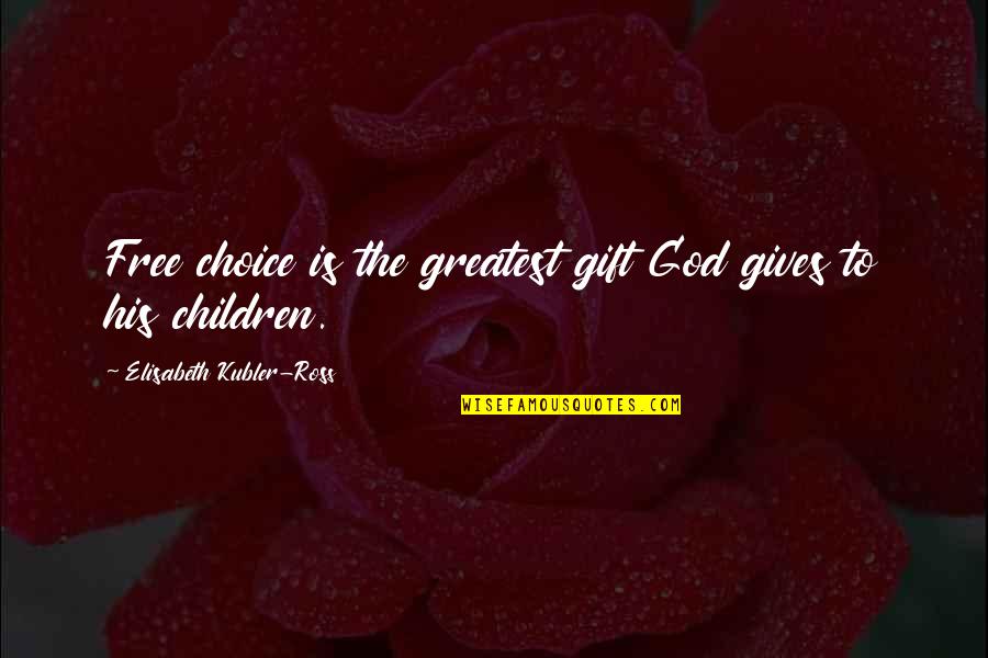 Elisabeth Kubler Quotes By Elisabeth Kubler-Ross: Free choice is the greatest gift God gives