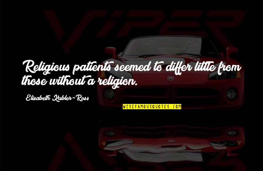 Elisabeth Kubler Quotes By Elisabeth Kubler-Ross: Religious patients seemed to differ little from those