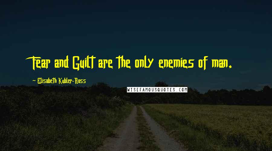 Elisabeth Kubler-Ross quotes: Fear and Guilt are the only enemies of man.