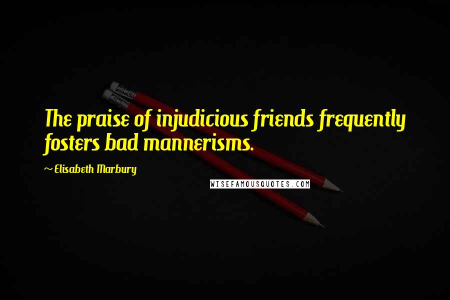 Elisabeth Marbury quotes: The praise of injudicious friends frequently fosters bad mannerisms.