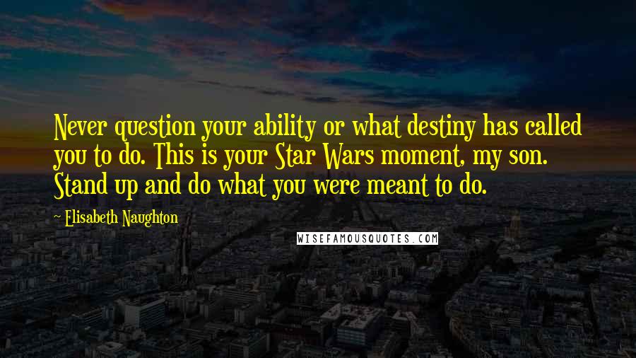 Elisabeth Naughton quotes: Never question your ability or what destiny has called you to do. This is your Star Wars moment, my son. Stand up and do what you were meant to do.