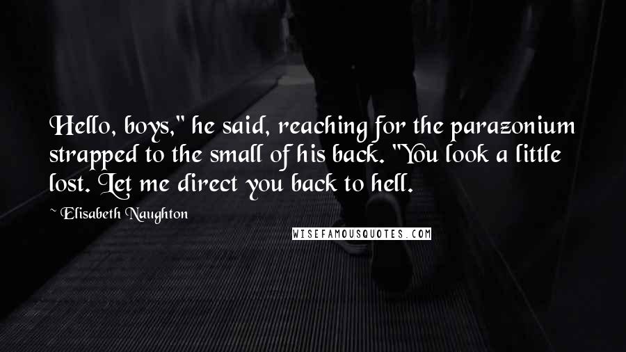 Elisabeth Naughton quotes: Hello, boys," he said, reaching for the parazonium strapped to the small of his back. "You look a little lost. Let me direct you back to hell.