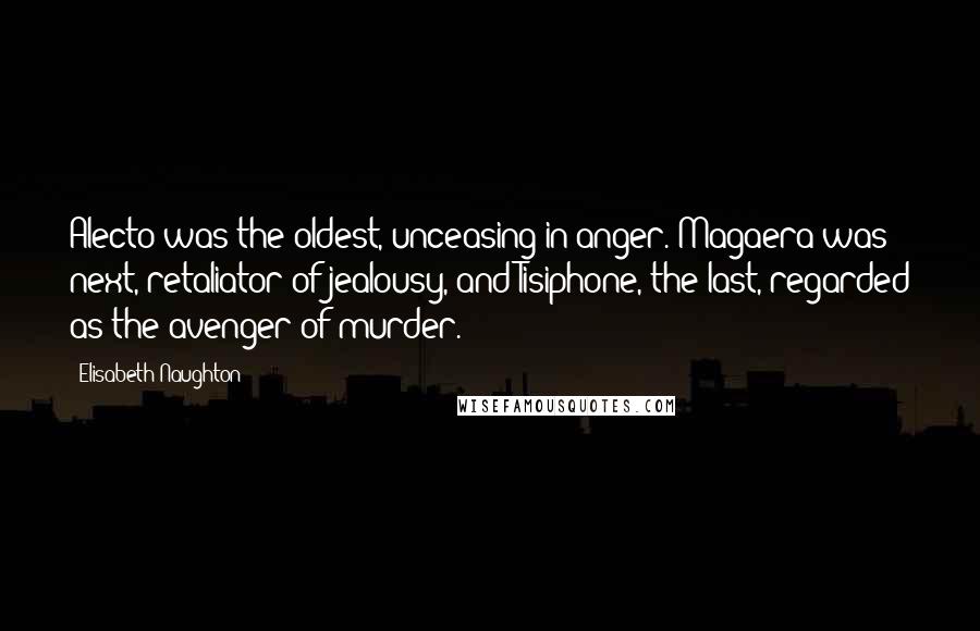 Elisabeth Naughton quotes: Alecto was the oldest, unceasing in anger. Magaera was next, retaliator of jealousy, and Tisiphone, the last, regarded as the avenger of murder.