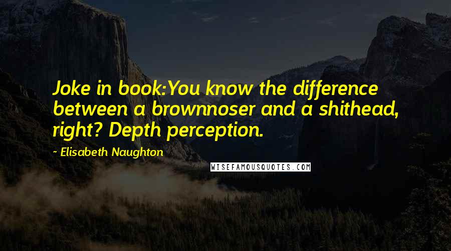 Elisabeth Naughton quotes: Joke in book:You know the difference between a brownnoser and a shithead, right? Depth perception.