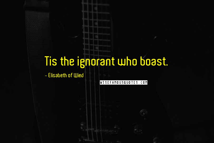 Elisabeth Of Wied quotes: Tis the ignorant who boast.