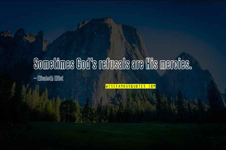 Elisabeth Quotes By Elisabeth Elliot: Sometimes God's refusals are His mercies. Elisabeth Quotes By Elisabeth Elliot: Sometimes God's refusals are His mercies.