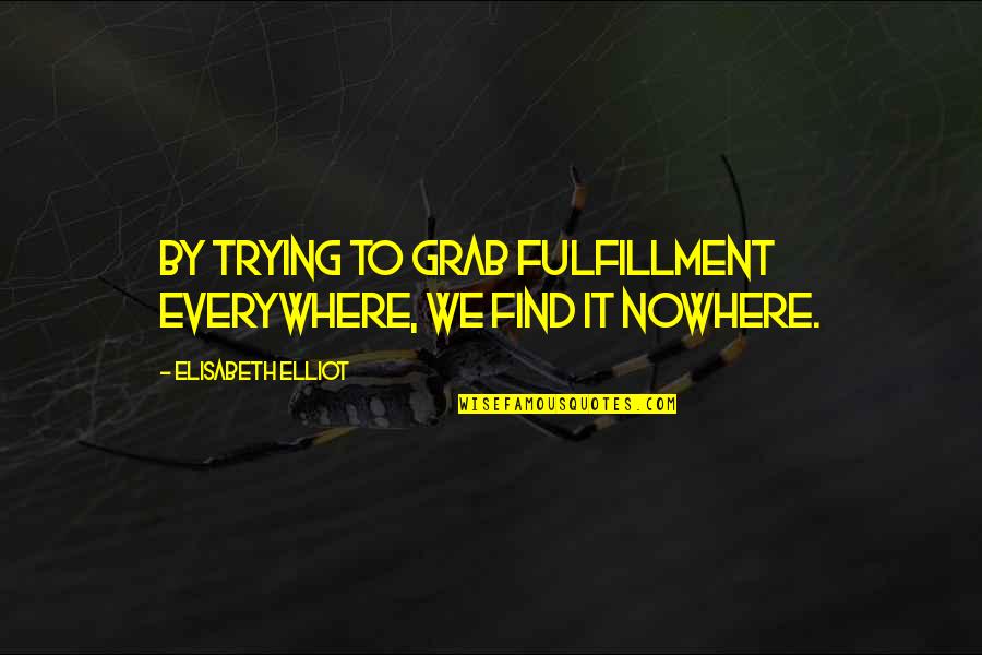 Elisabeth Quotes By Elisabeth Elliot: By trying to grab fulfillment everywhere, we find Elisabeth Quotes By Elisabeth Elliot: By trying to grab fulfillment everywhere, we find