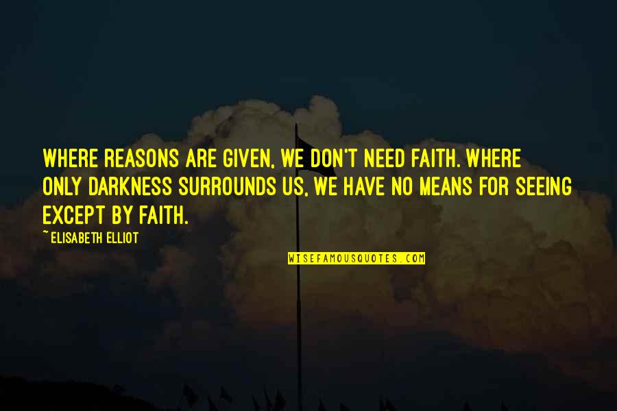 Elisabeth Quotes By Elisabeth Elliot: Where reasons are given, we don't need faith. Elisabeth Quotes By Elisabeth Elliot: Where reasons are given, we don't need faith.