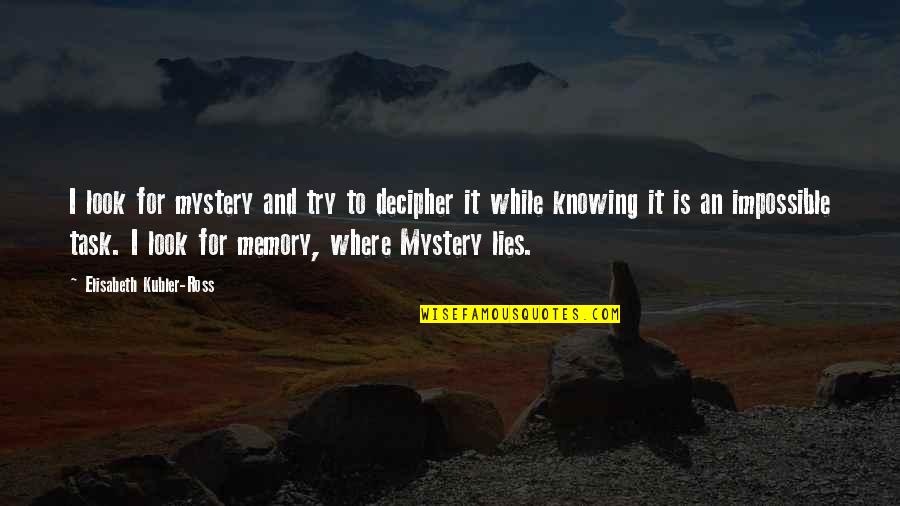 Elisabeth Quotes By Elisabeth Kubler-Ross: I look for mystery and try to decipher Elisabeth Quotes By Elisabeth Kubler-Ross: I look for mystery and try to decipher