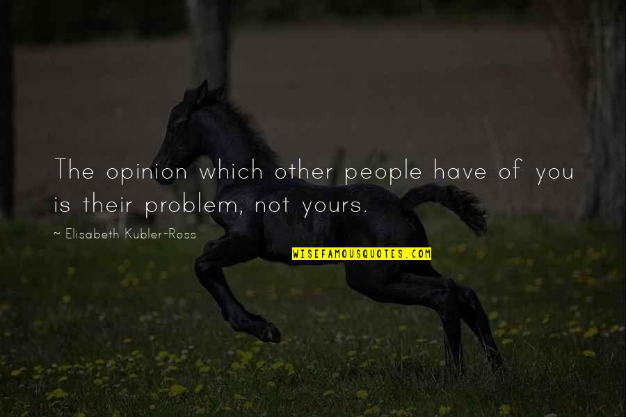 Elisabeth Quotes By Elisabeth Kubler-Ross: The opinion which other people have of you