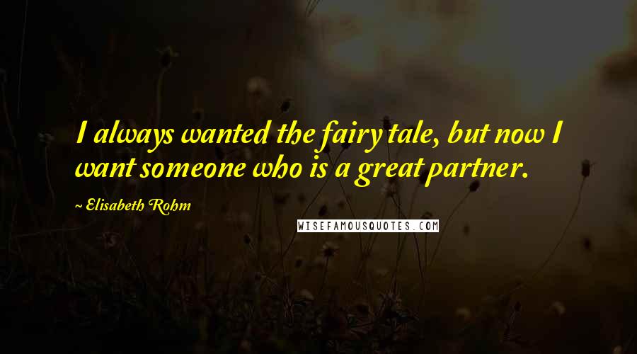 Elisabeth Rohm quotes: I always wanted the fairy tale, but now I want someone who is a great partner.