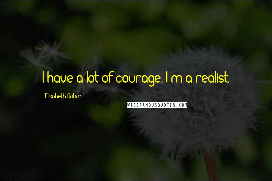 Elisabeth Rohm quotes: I have a lot of courage. I'm a realist.