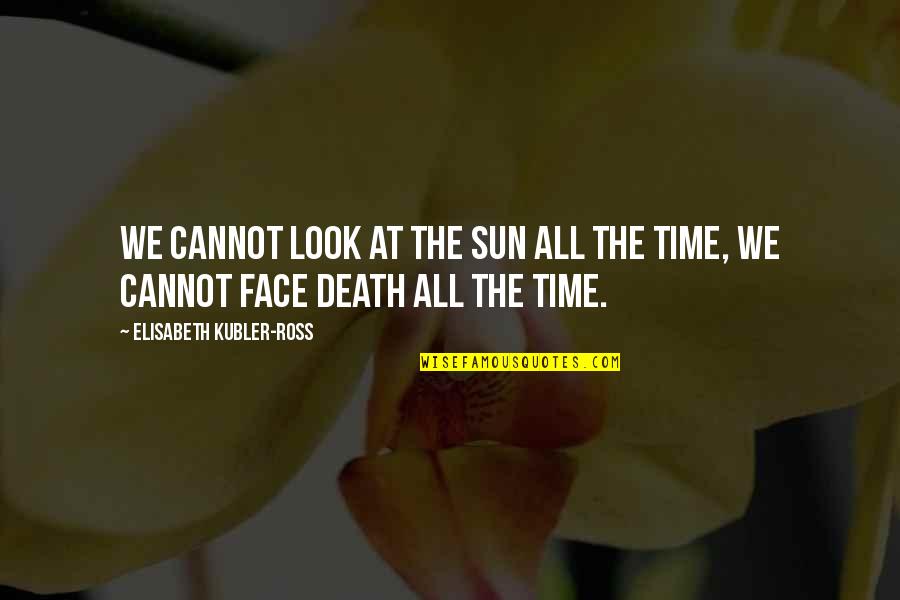 Elisabeth Ross Quotes By Elisabeth Kubler-Ross: We cannot look at the sun all the