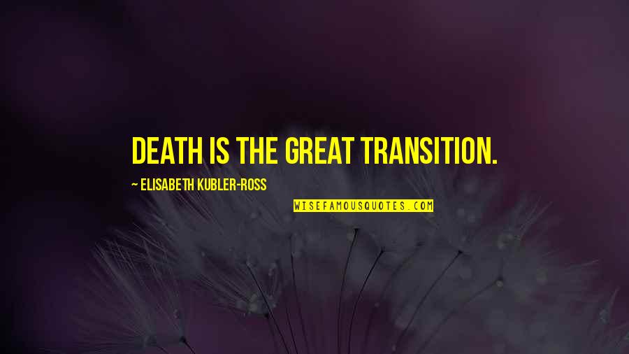 Elisabeth Ross Quotes By Elisabeth Kubler-Ross: Death is the great transition.