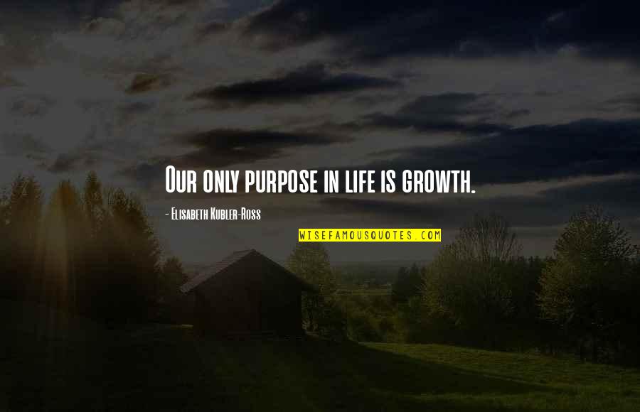 Elisabeth Ross Quotes By Elisabeth Kubler-Ross: Our only purpose in life is growth.