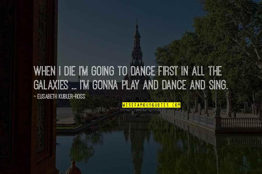 Elisabeth Ross Quotes By Elisabeth Kubler-Ross: When I die I'm going to dance first