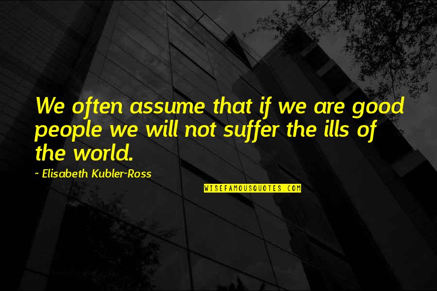 Elisabeth Ross Quotes By Elisabeth Kubler-Ross: We often assume that if we are good