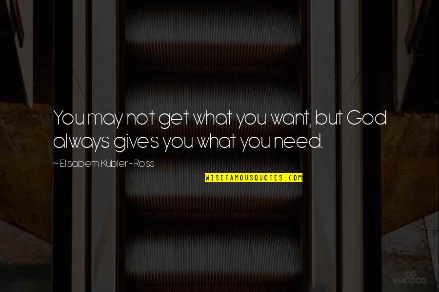 Elisabeth Ross Quotes By Elisabeth Kubler-Ross: You may not get what you want, but