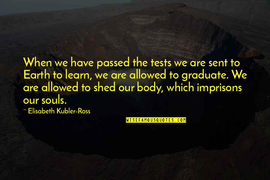 Elisabeth Ross Quotes By Elisabeth Kubler-Ross: When we have passed the tests we are