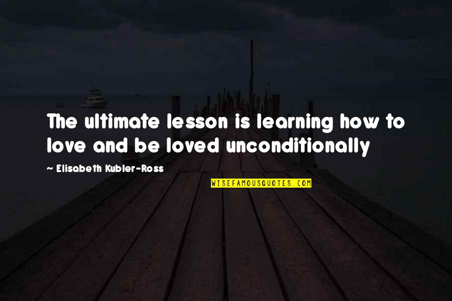 Elisabeth Ross Quotes By Elisabeth Kubler-Ross: The ultimate lesson is learning how to love