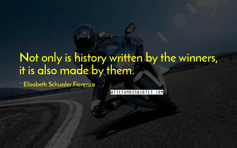 Elisabeth Schussler Fiorenza quotes: Not only is history written by the winners, it is also made by them.