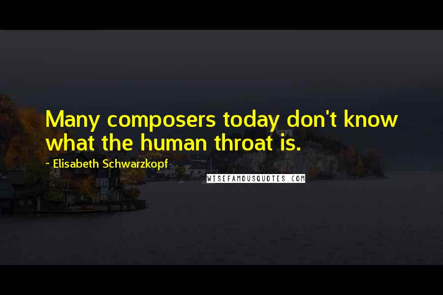 Elisabeth Schwarzkopf quotes: Many composers today don't know what the human throat is.