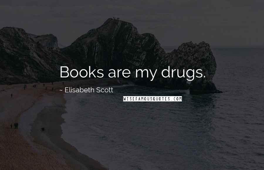 Elisabeth Scott quotes: Books are my drugs.