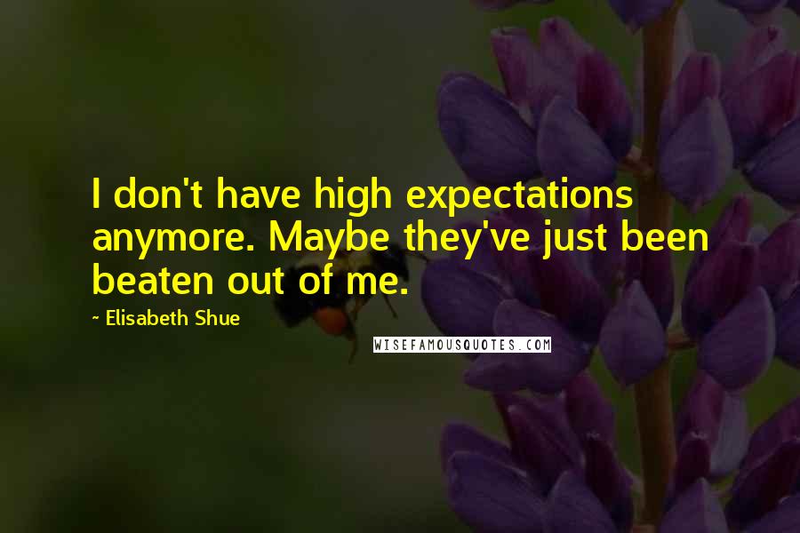 Elisabeth Shue quotes: I don't have high expectations anymore. Maybe they've just been beaten out of me.