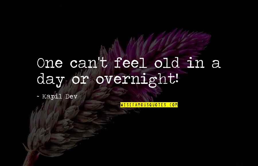 Elisabeth Sladen Quotes By Kapil Dev: One can't feel old in a day or Elisabeth Sladen Quotes By Kapil Dev: One can't feel old in a day or