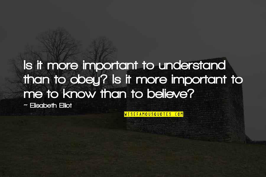 Elisabeth's Quotes By Elisabeth Elliot: Is it more important to understand than to