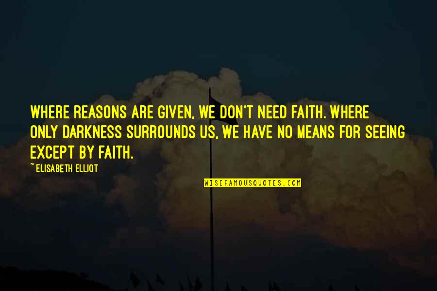 Elisabeth's Quotes By Elisabeth Elliot: Where reasons are given, we don't need faith.