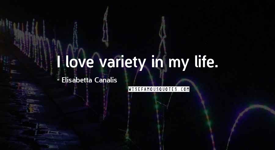 Elisabetta Canalis quotes: I love variety in my life.