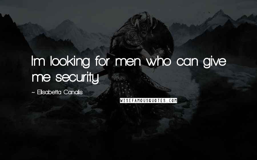 Elisabetta Canalis quotes: I'm looking for men who can give me security.