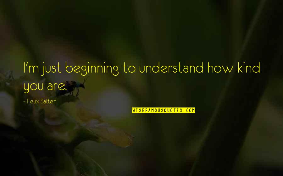 Elisah Baijens Quotes By Felix Salten: I'm just beginning to understand how kind you