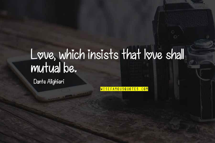 Elisahib Quotes By Dante Alighieri: Love, which insists that love shall mutual be. Elisahib Quotes By Dante Alighieri: Love, which insists that love shall mutual be.