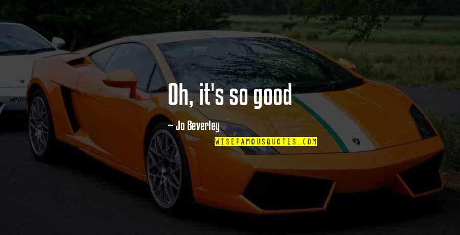 Elisas Camacho Quotes By Jo Beverley: Oh, it's so good Elisas Camacho Quotes By Jo Beverley: Oh, it's so good