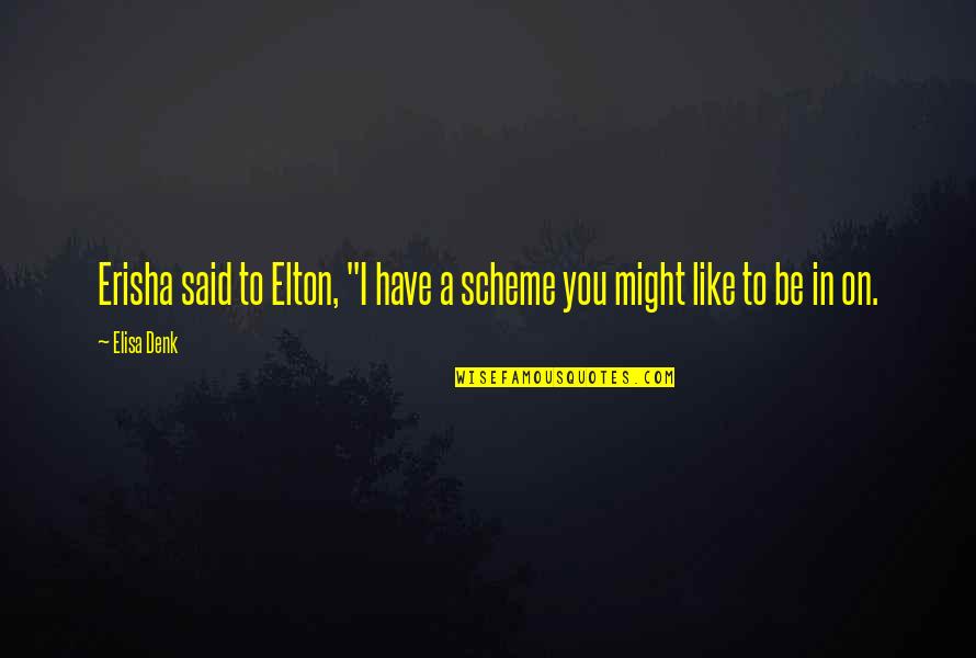 Elisa's Quotes By Elisa Denk: Erisha said to Elton, "I have a scheme