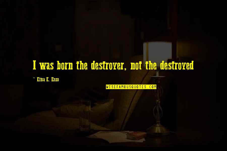 Elisa's Quotes By Elisa E. Enzo: I was born the destroyer, not the destroyed