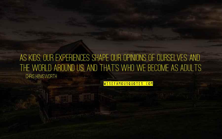 Elisaveta Ivanova Quotes By Chris Hemsworth: As kids, our experiences shape our opinions of Elisaveta Ivanova Quotes By Chris Hemsworth: As kids, our experiences shape our opinions of