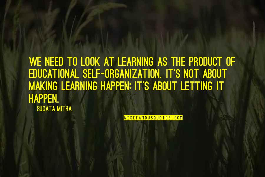 Elischka Lowenhar Quotes By Sugata Mitra: We need to look at learning as the Elischka Lowenhar Quotes By Sugata Mitra: We need to look at learning as the