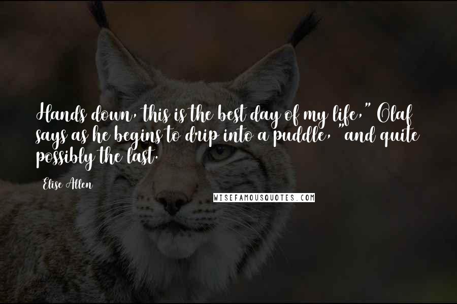 Elise Allen quotes: Hands down, this is the best day of my life," Olaf says as he begins to drip into a puddle, "and quite possibly the last.