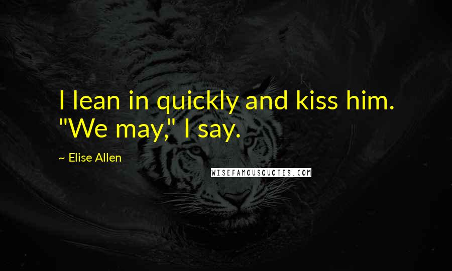 Elise Allen quotes: I lean in quickly and kiss him. "We may," I say.